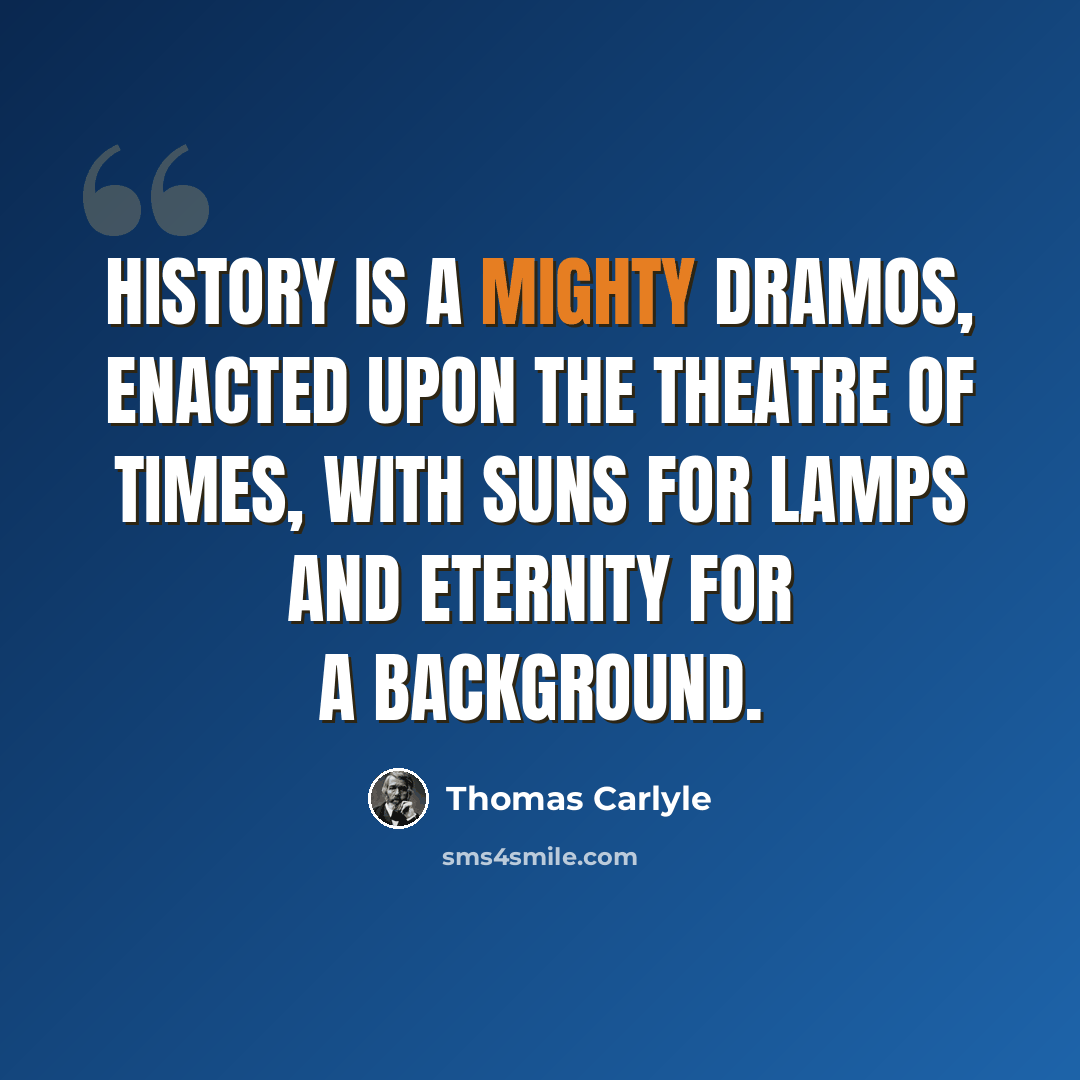 “History is a mighty dramos, enacted upon the theatre of times, with suns for lamps and eternity for a background.” quote by Thomas Carlyle