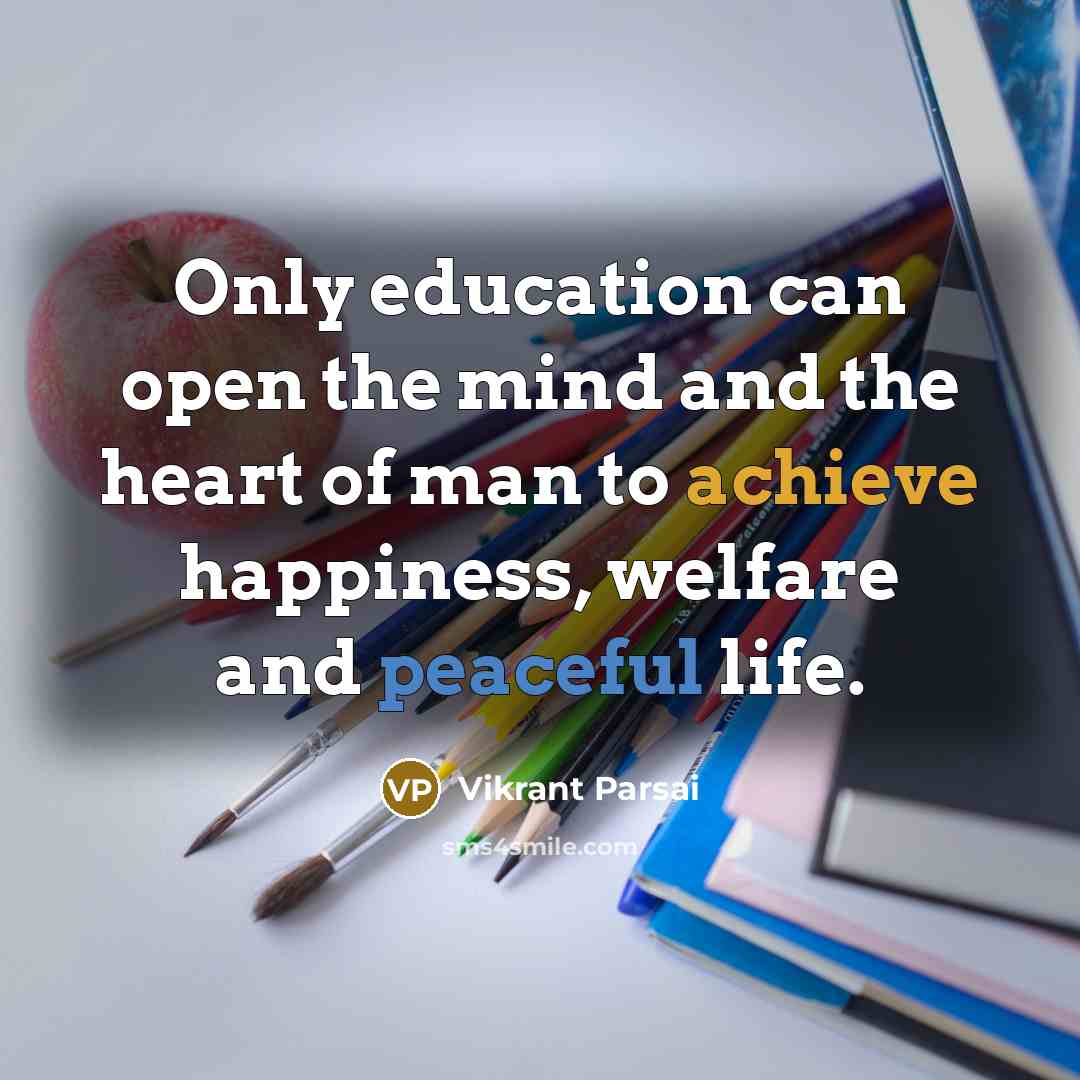 “Only education can open the mind and the heart of man to achieve happiness, welfare and peaceful life.” quote by Vikrant Parsai