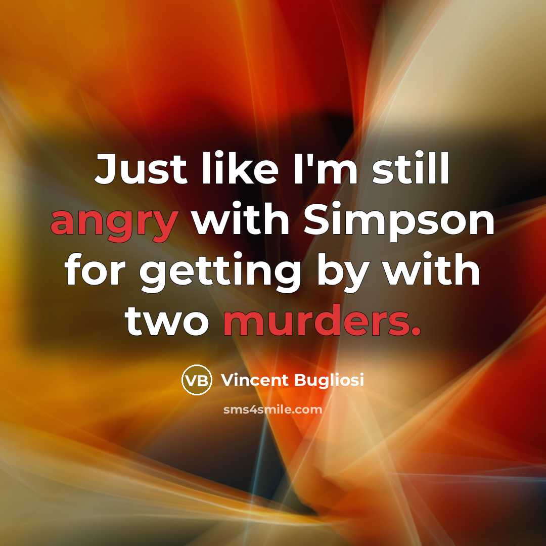 “Just like I'm still angry with Simpson for getting by with two murders.” quote by Vincent Bugliosi
