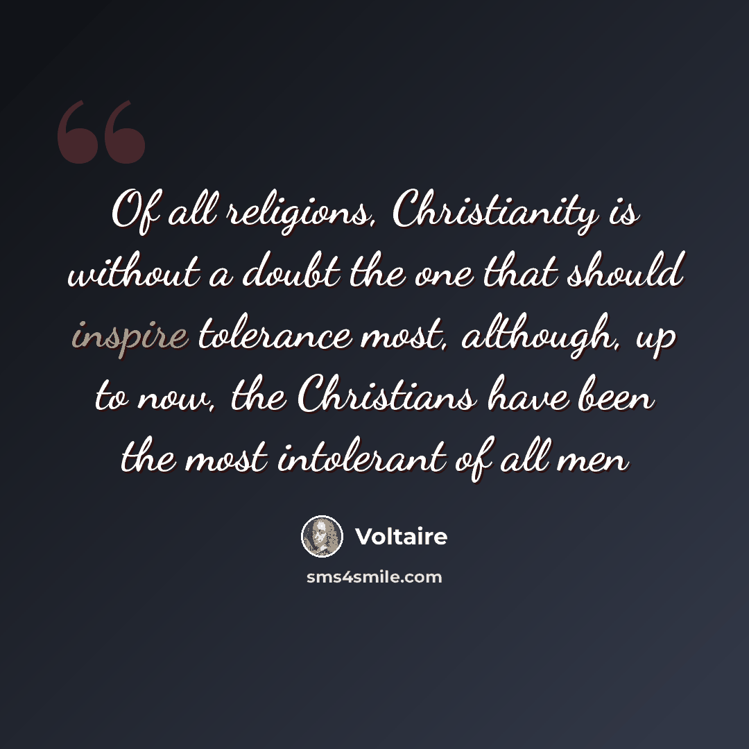 “Of all religions, Christianity is without a doubt the one that should inspire tolerance most, although, up to now, the Christians have been the most intolerant of all men” quote by Voltaire
