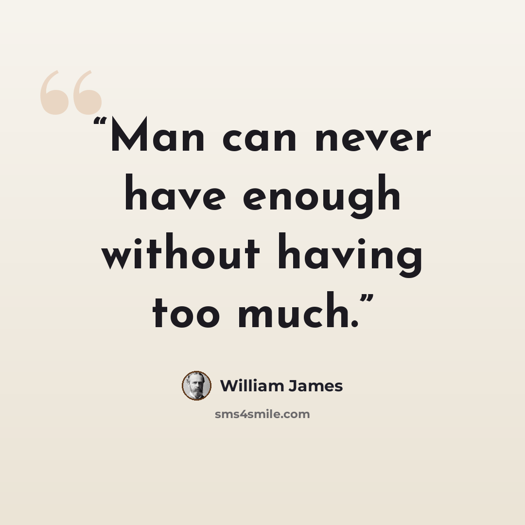 “Man can never have enough without having too much.” quote by William James