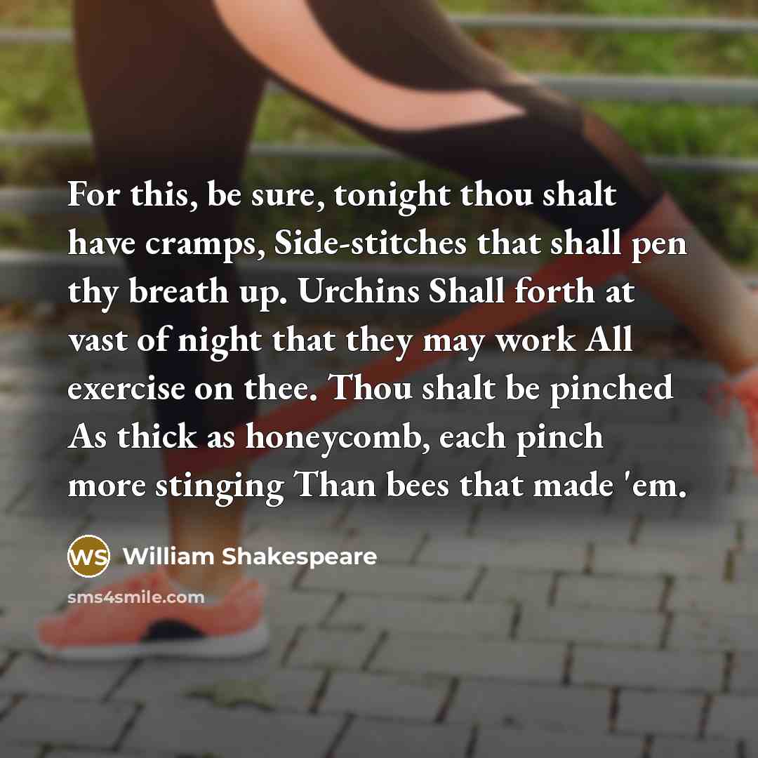 “For this, be sure, tonight thou shalt have cramps, Side-stitches that shall pen thy breath up. Urchins Shall forth at vast of night that they may work All exercise on thee. Thou shalt be pinched As thick as honeycomb, each pinch more stinging Than bees that made 'em.” quote by William Shakespeare