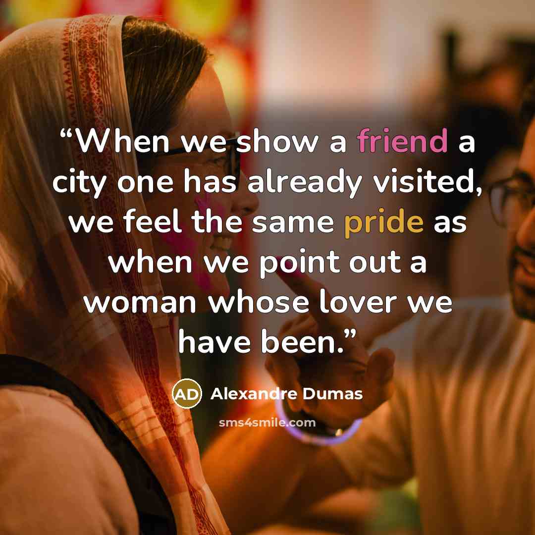 “When we show a friend a city one has already visited, we feel the same pride as when we point out a woman whose lover we have been.” quote by Alexandre Dumas