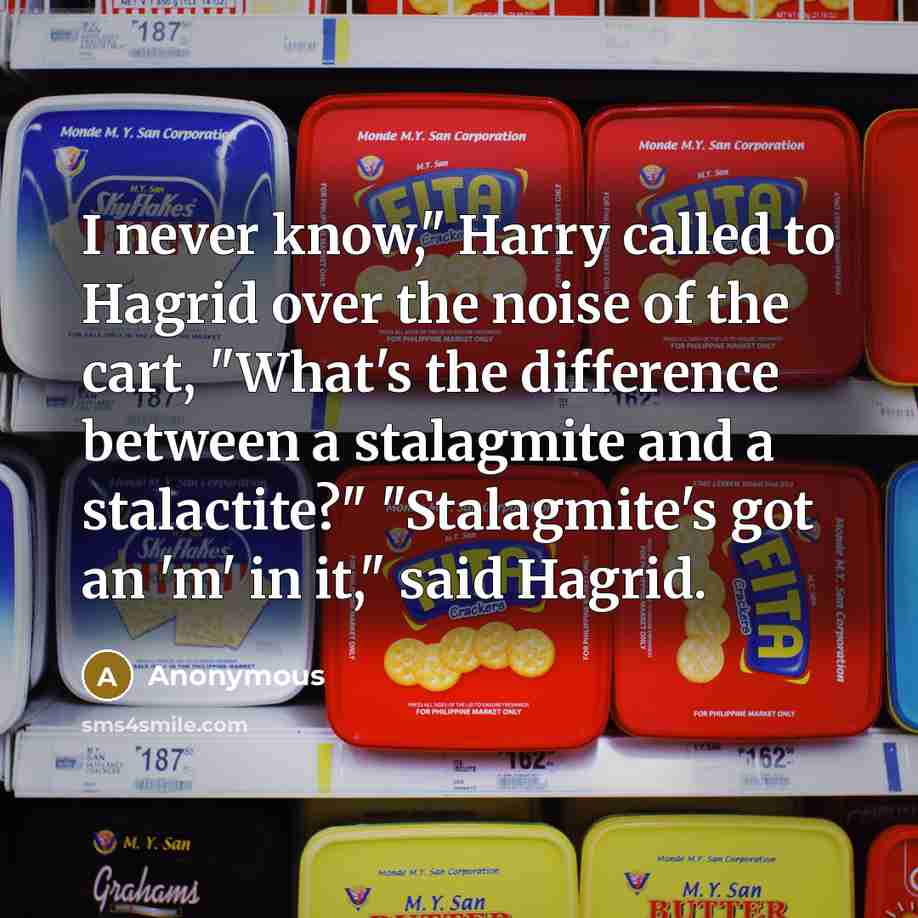 “I never know," Harry called to Hagrid over the noise of the cart, "What's the difference between a stalagmite and a stalactite?" "Stalagmite's got an 'm' in it," said Hagrid.” quote by Anonymous