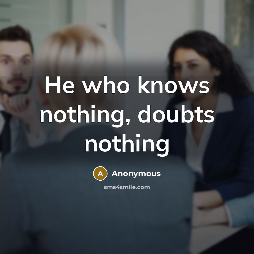 “He who knows nothing, doubts nothing” quote by Anonymous