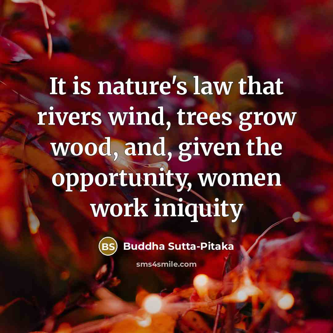 “It is nature's law that rivers wind, trees grow wood, and, given the opportunity, women work iniquity” quote by Buddha Sutta-Pitaka