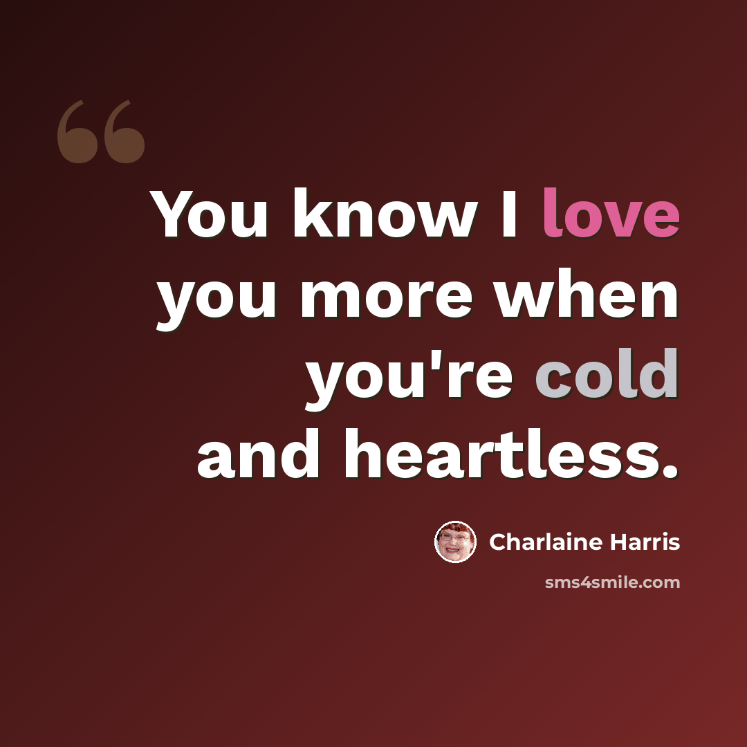 “You know I love you more when you're cold and heartless.” quote by Charlaine Harris