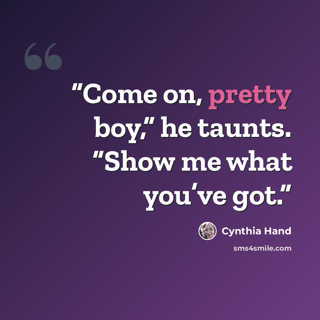 “Come on, pretty boy,” he taunts. “Show me what you’ve got.” quote by Cynthia Hand