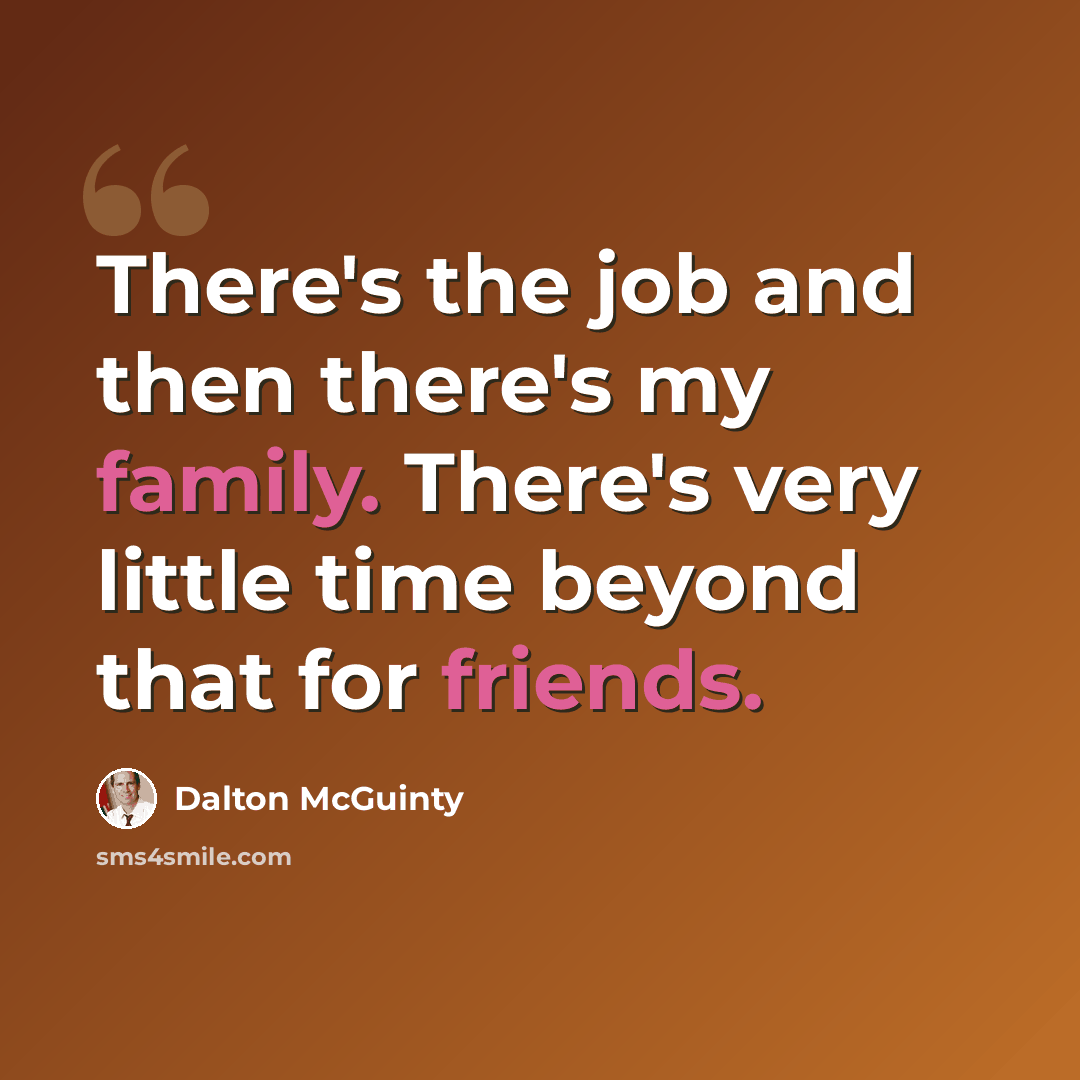 “There's the job and then there's my family. There's very little time beyond that for friends.” quote by Dalton McGuinty