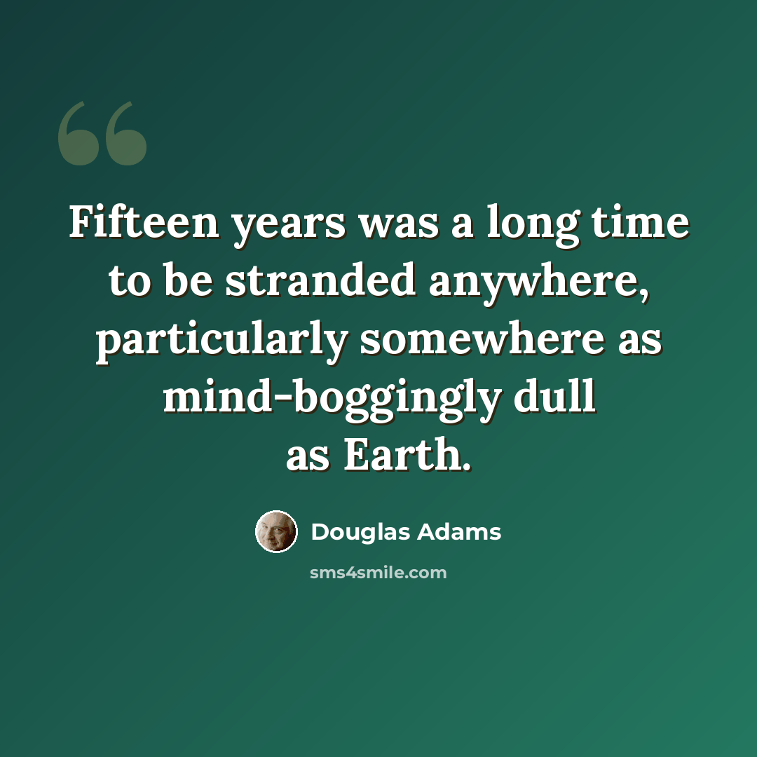 “Fifteen years was a long time to be stranded anywhere, particularly somewhere as mind-boggingly dull as Earth.” quote by Douglas Adams
