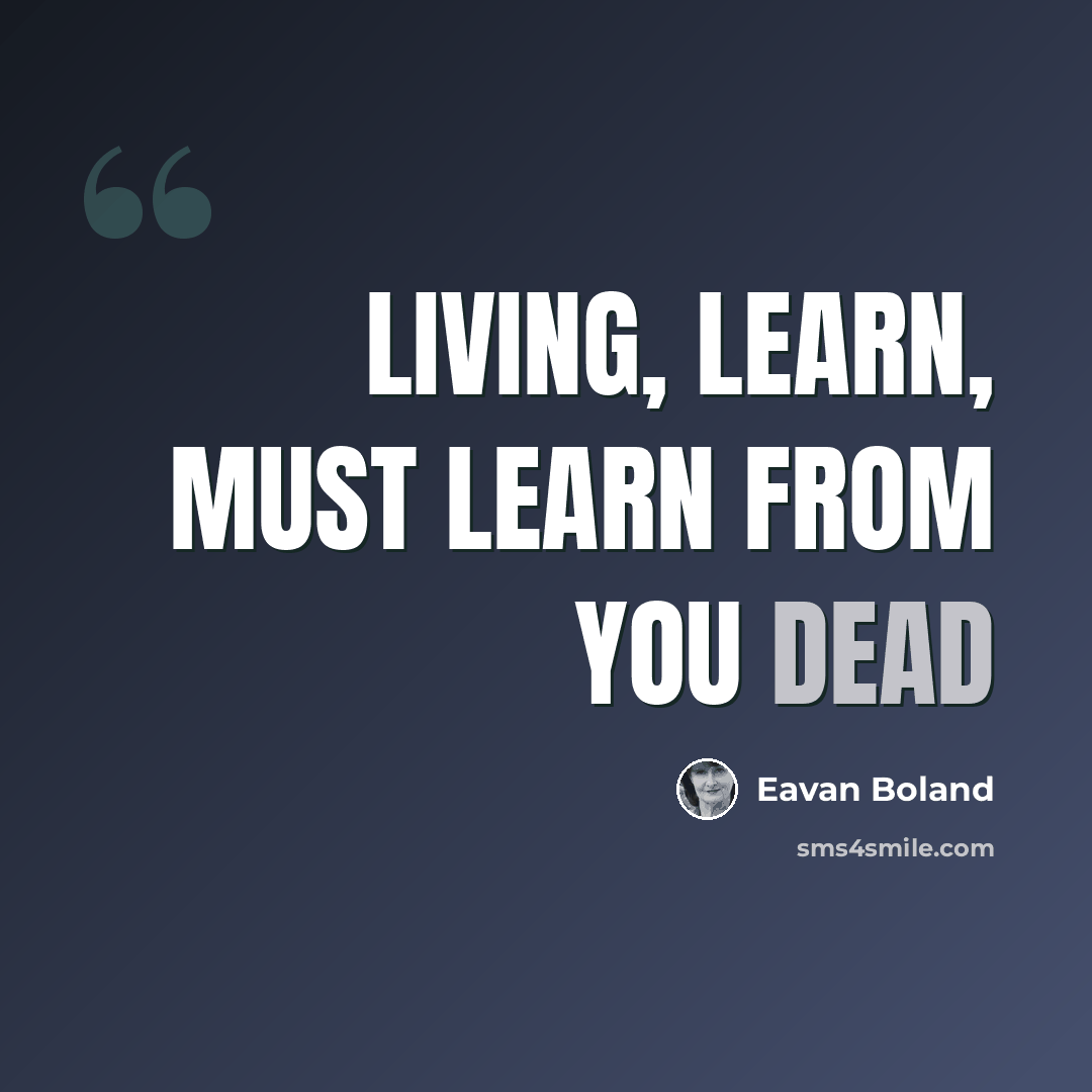 “Living, learn, must learn from you dead” quote by Eavan Boland