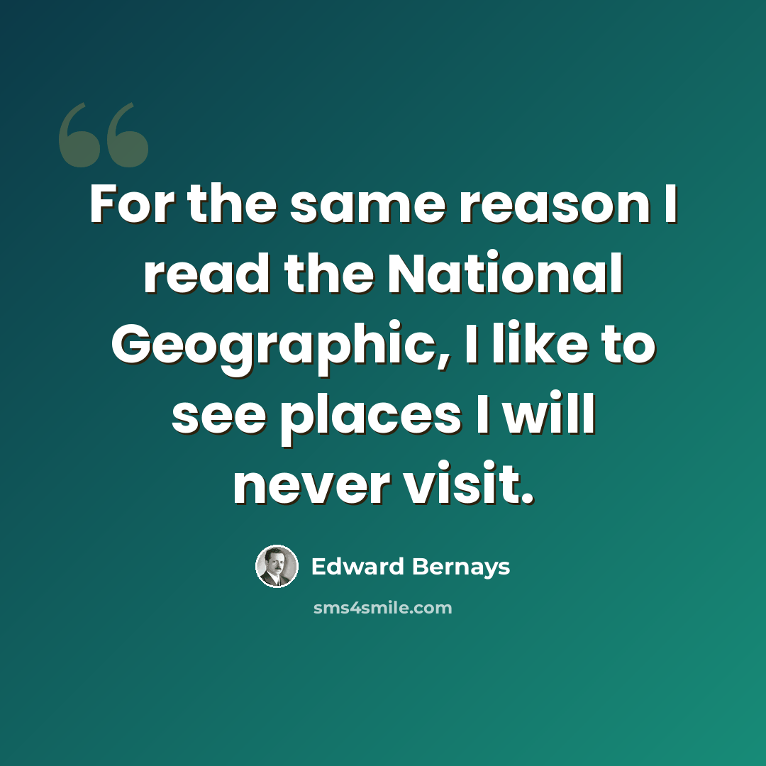 “For the same reason I read the National Geographic, I like to see places I will never visit.” quote by Edward Bernays