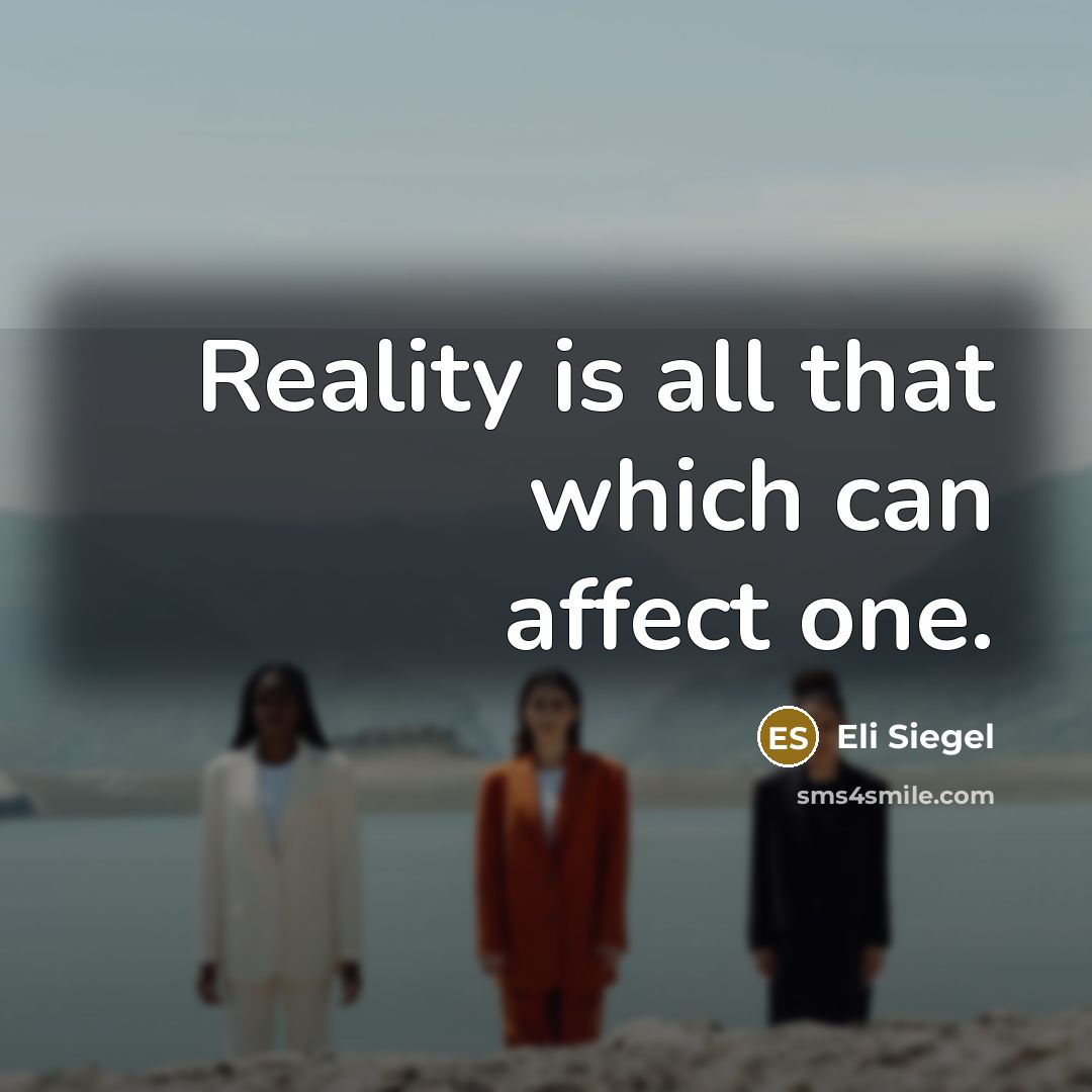 “Reality is all that which can affect one.” quote by Eli Siegel