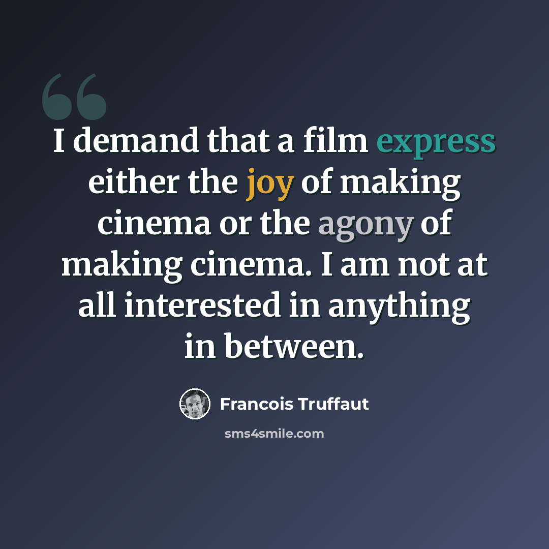 “I demand that a film express either the joy of making cinema or the agony of making cinema. I am not at all interested in anything in between.” quote by Francois Truffaut
