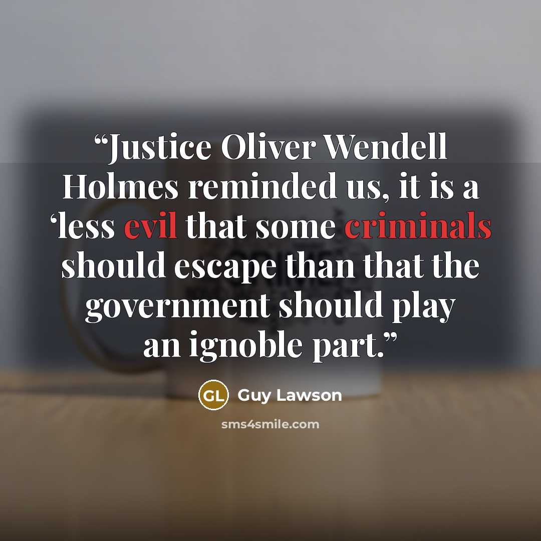 “Justice Oliver Wendell Holmes reminded us, it is a ‘less evil that some criminals should escape than that the government should play an ignoble part.” quote by Guy Lawson