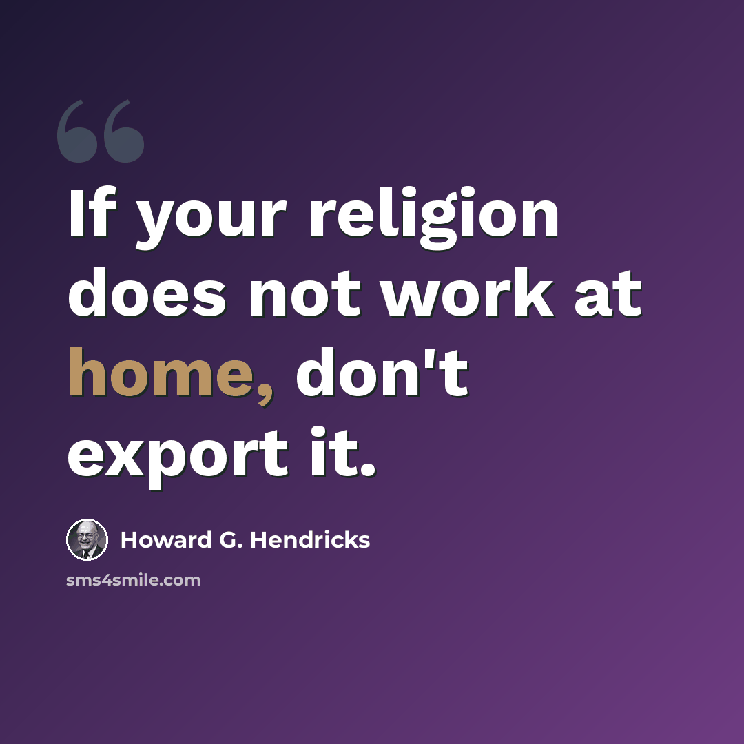 “If your religion does not work at home, don't export it.” quote by Howard G. Hendricks