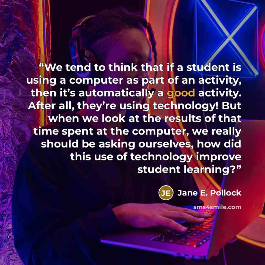 “We tend to think that if a student is using a computer as part of an activity, then it’s automatically a good activity. After all, they’re using technology! But when we look at the results of that time spent at the computer, we really should be asking ourselves, how did this use of technology…” quote by Jane E. Pollock