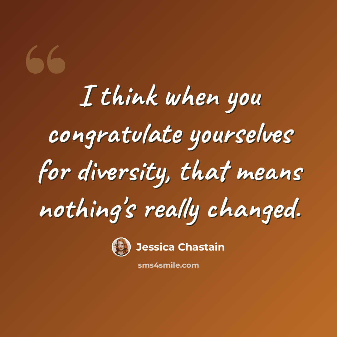 “I think when you congratulate yourselves for diversity, that means nothing's really changed.” quote by Jessica Chastain