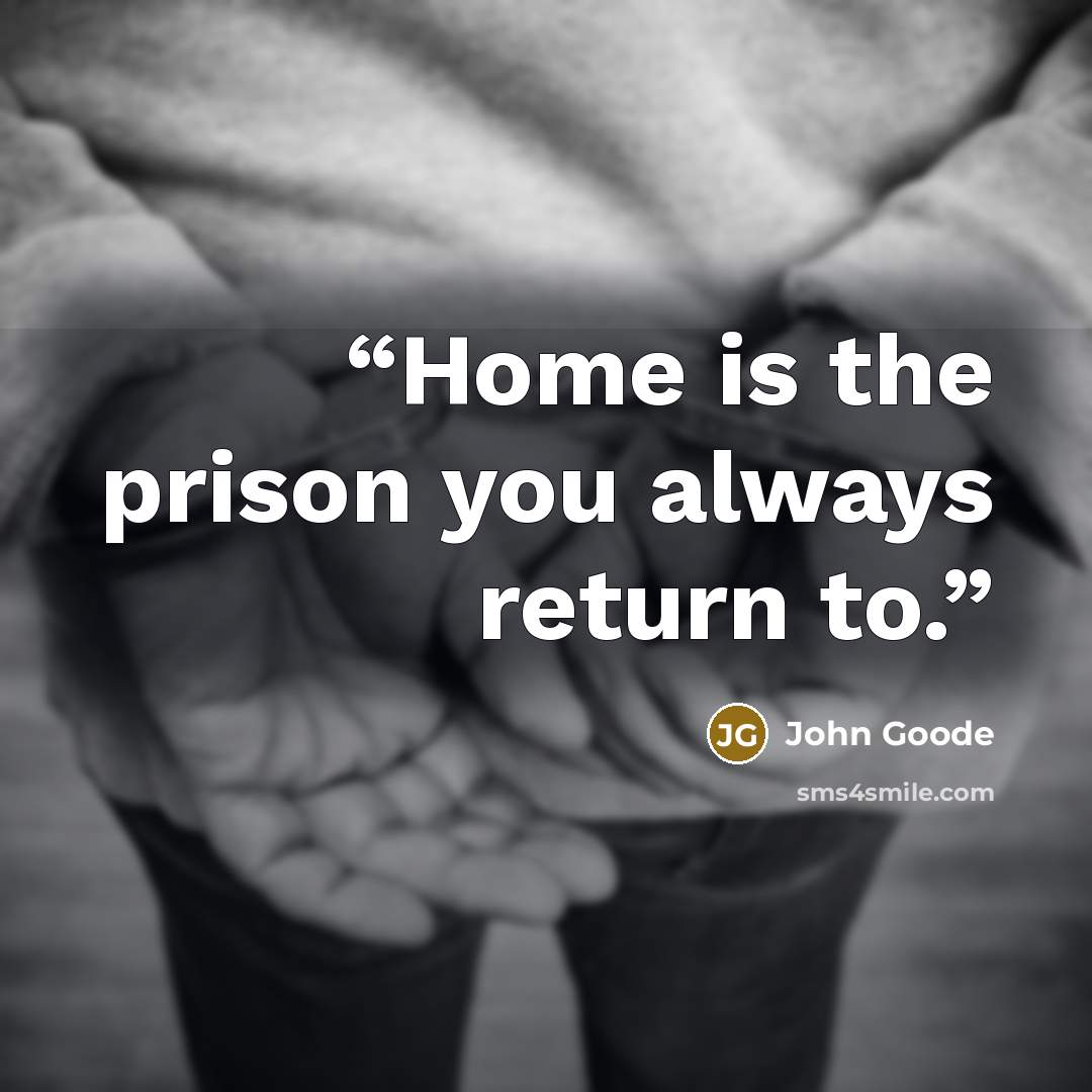 “Home is the prison you always return to.” quote by John Goode