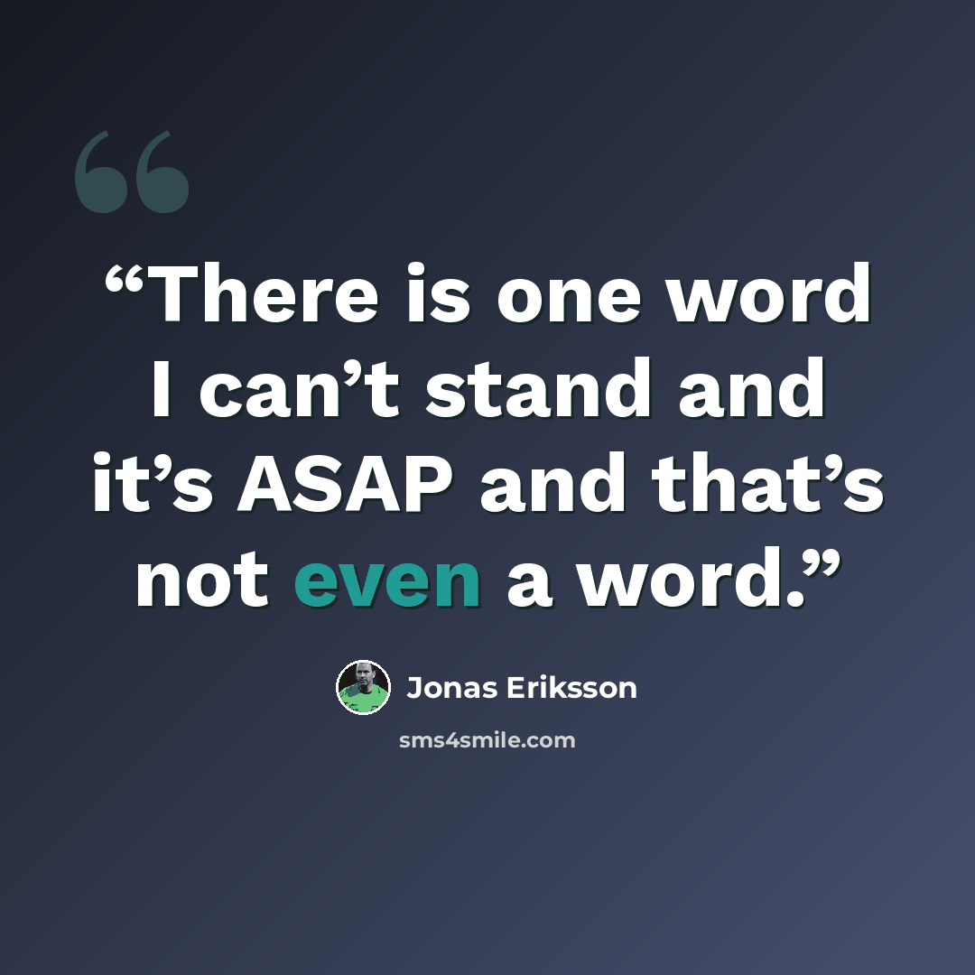 “There is one word I can’t stand and it’s ASAP and that’s not even a word.” quote by Jonas Eriksson