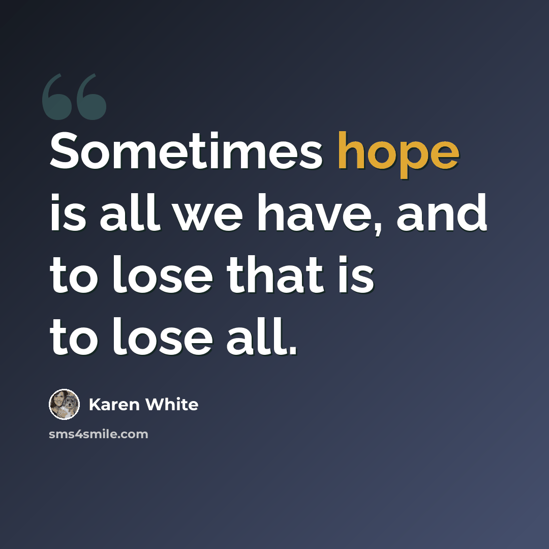 “Sometimes hope is all we have, and to lose that is to lose all.” quote by Karen White