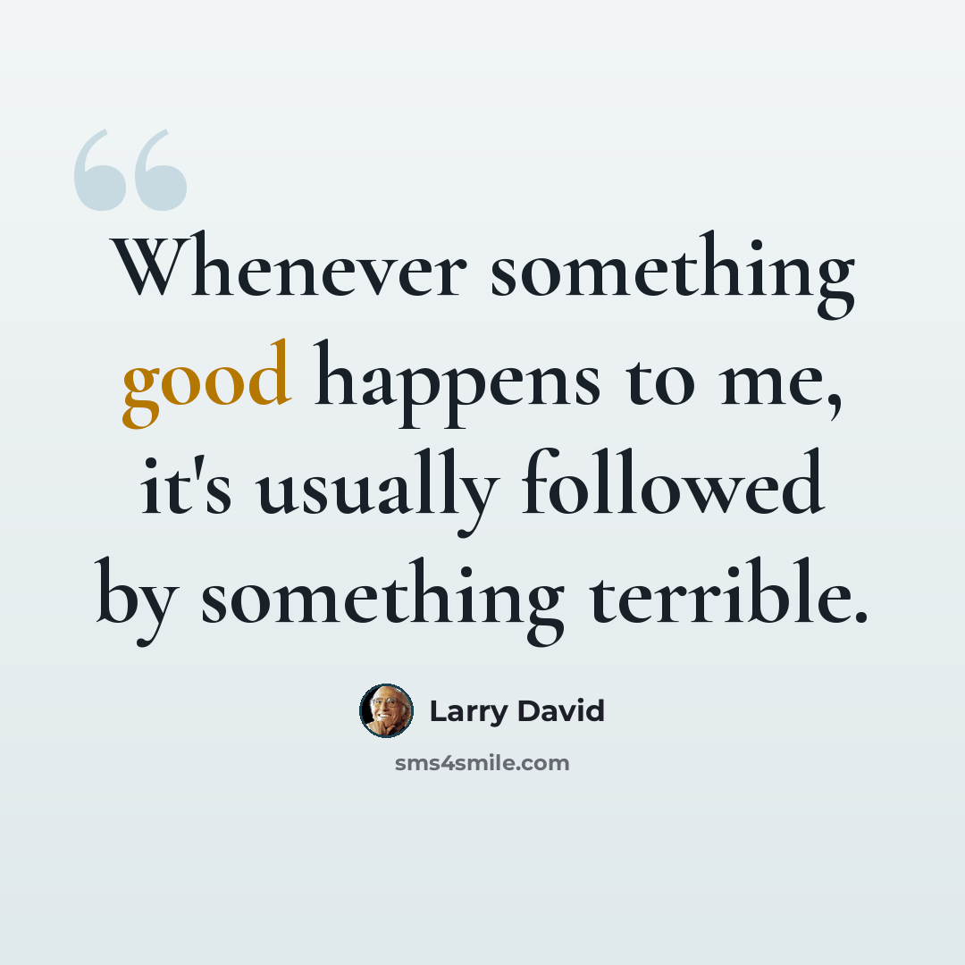 “Whenever something good happens to me, it's usually followed by something terrible.” quote by Larry David