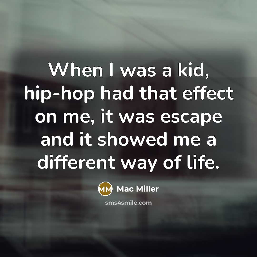 “When I was a kid, hip-hop had that effect on me, it was escape and it showed me a different way of life.” quote by Mac Miller