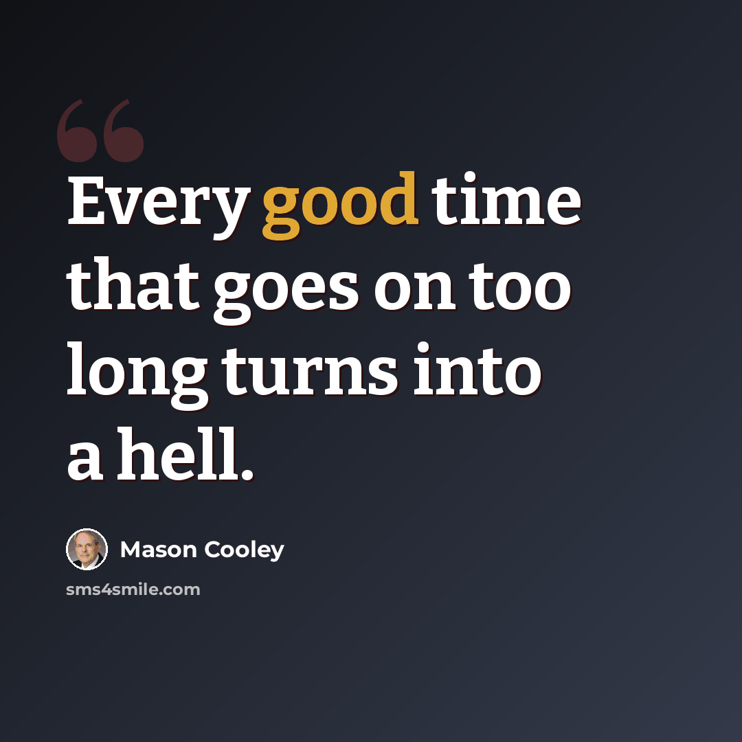 “Every good time that goes on too long turns into a hell.” quote by Mason Cooley