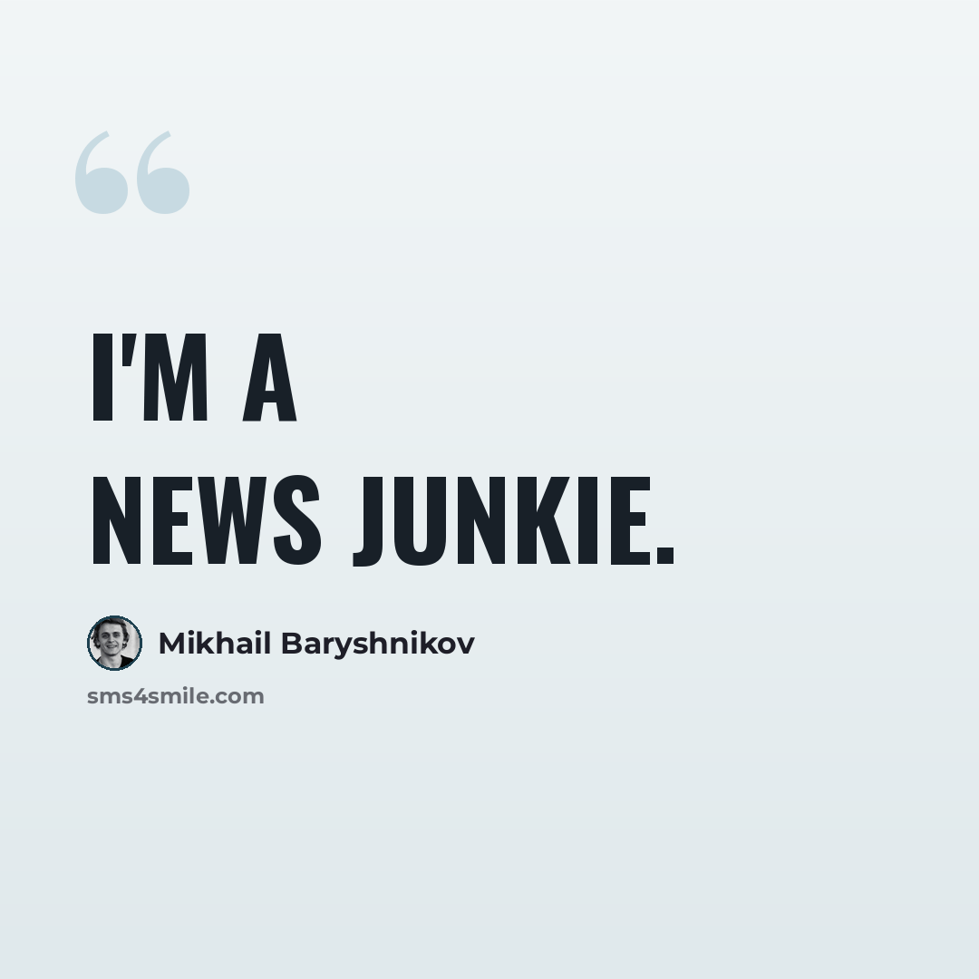 “I'm a news junkie.” quote by Mikhail Baryshnikov