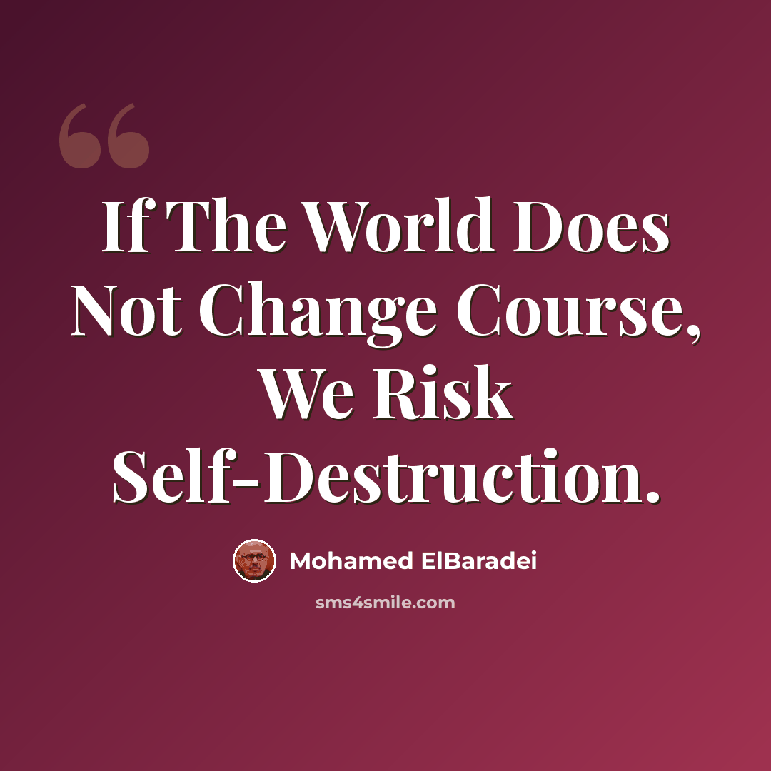 “If The World Does Not Change Course, We Risk Self-Destruction.” quote by Mohamed ElBaradei