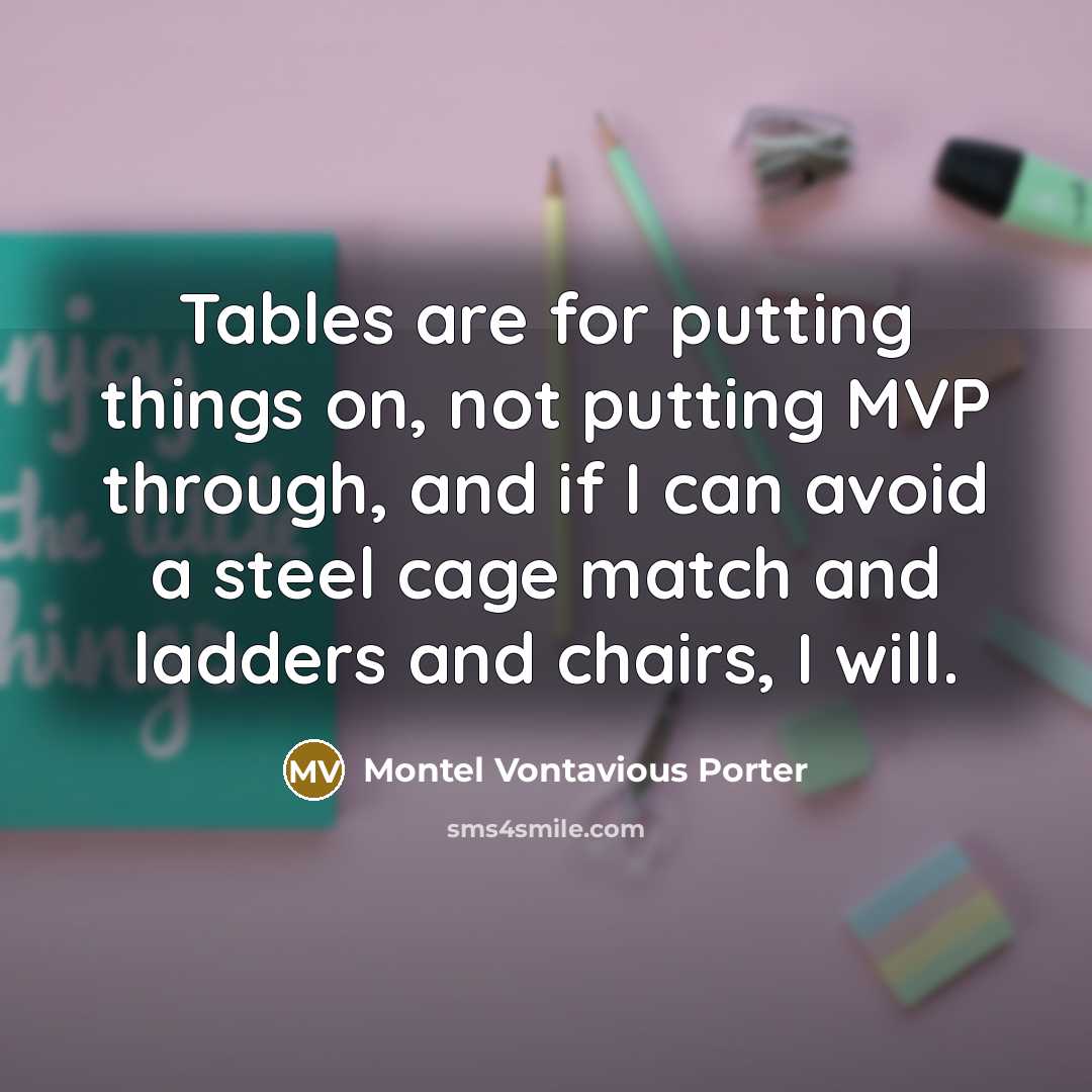 “Tables are for putting things on, not putting MVP through, and if I can avoid a steel cage match and ladders and chairs, I will.” quote by Montel Vontavious Porter