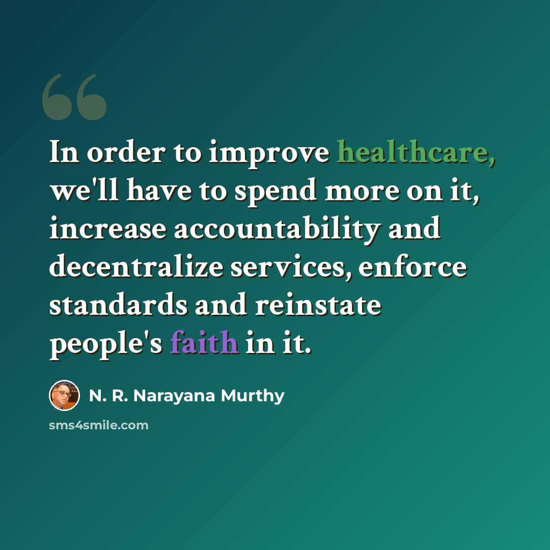 “In order to improve healthcare, we'll have to spend more on it, increase accountability and decentralize services, enforce standards and reinstate people's faith in it.” quote by N. R. Narayana Murthy