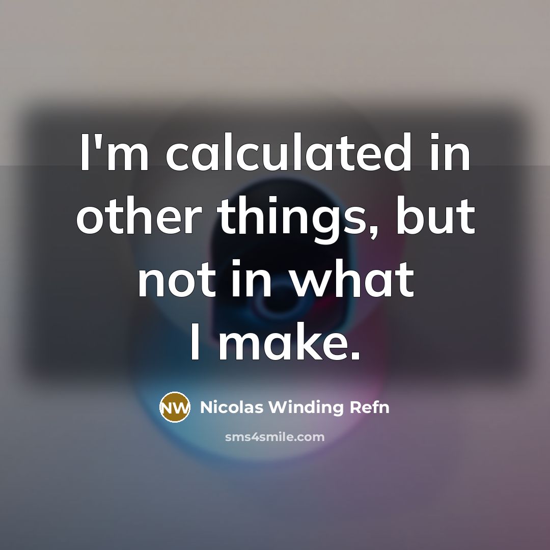 “I'm calculated in other things, but not in what I make.” quote by Nicolas Winding Refn