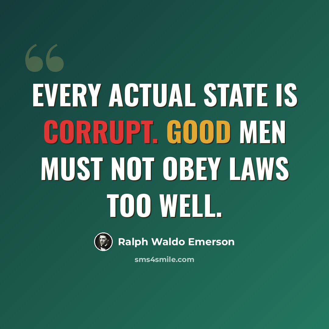 “Every actual State is corrupt. Good men must not obey laws too well.” quote by Ralph Waldo Emerson