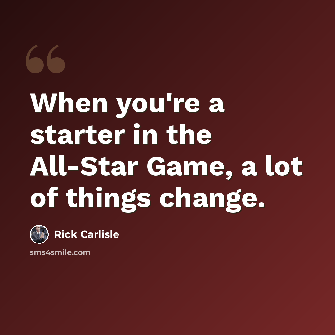 “When you're a starter in the All-Star Game, a lot of things change.” quote by Rick Carlisle