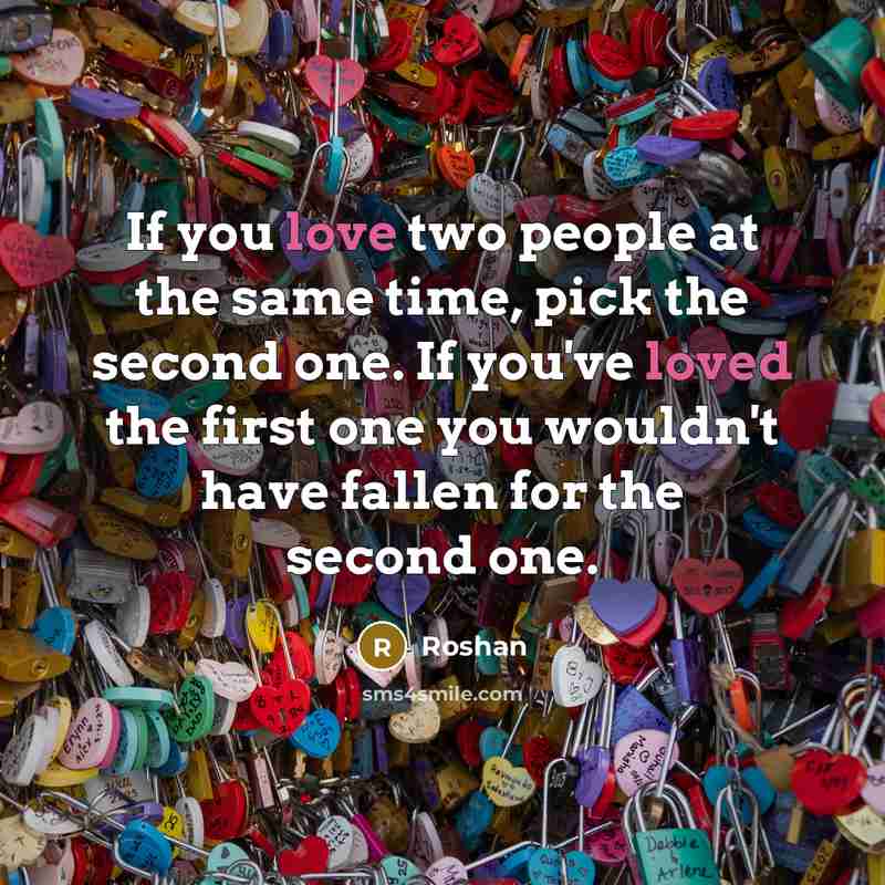 “If you love two people at the same time, pick the second one. If you've loved the first one you wouldn't have fallen for the second one.” quote by Roshan