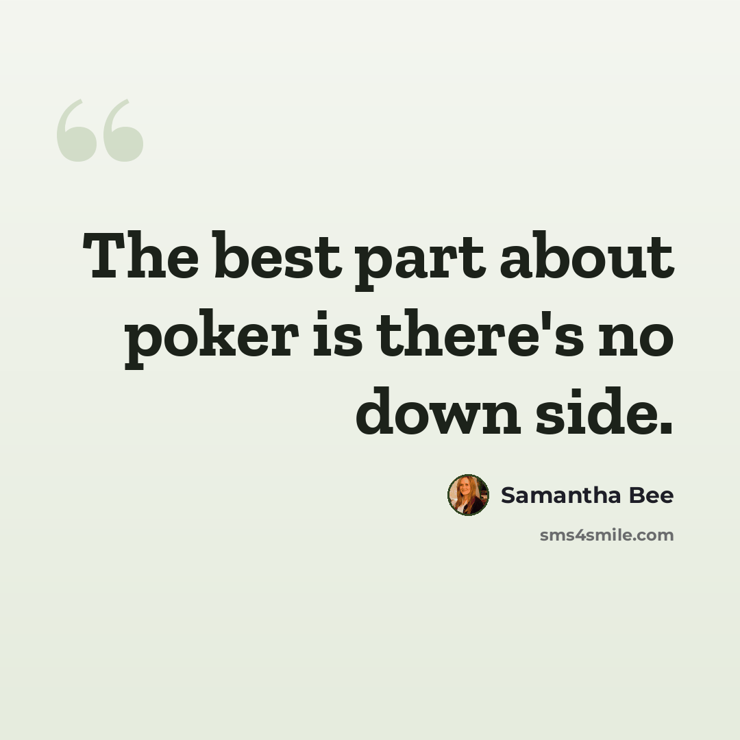 “The best part about poker is there's no down side.” quote by Samantha Bee