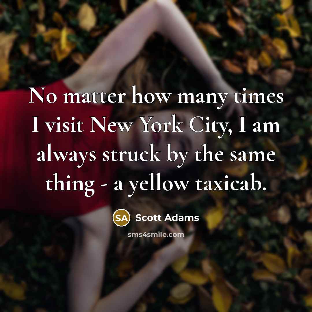 “No matter how many times I visit New York City, I am always struck by the same thing - a yellow taxicab.” quote by Scott Adams