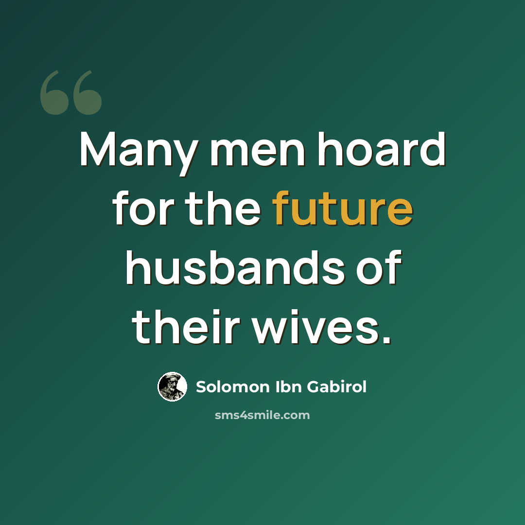 “Many men hoard for the future husbands of their wives.” quote by Solomon Ibn Gabirol