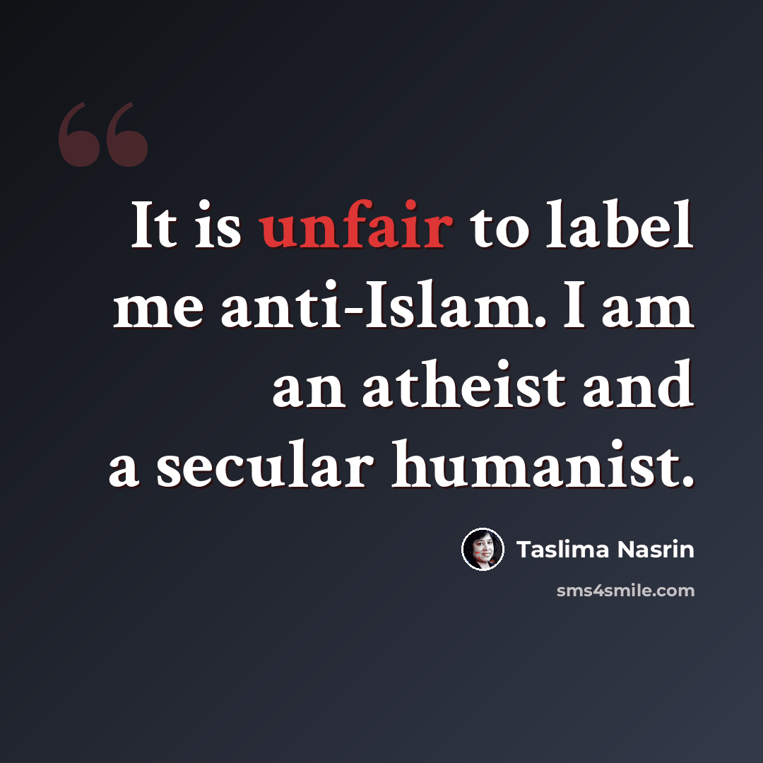 “It is unfair to label me anti-Islam. I am an atheist and a secular humanist.” quote by Taslima Nasrin