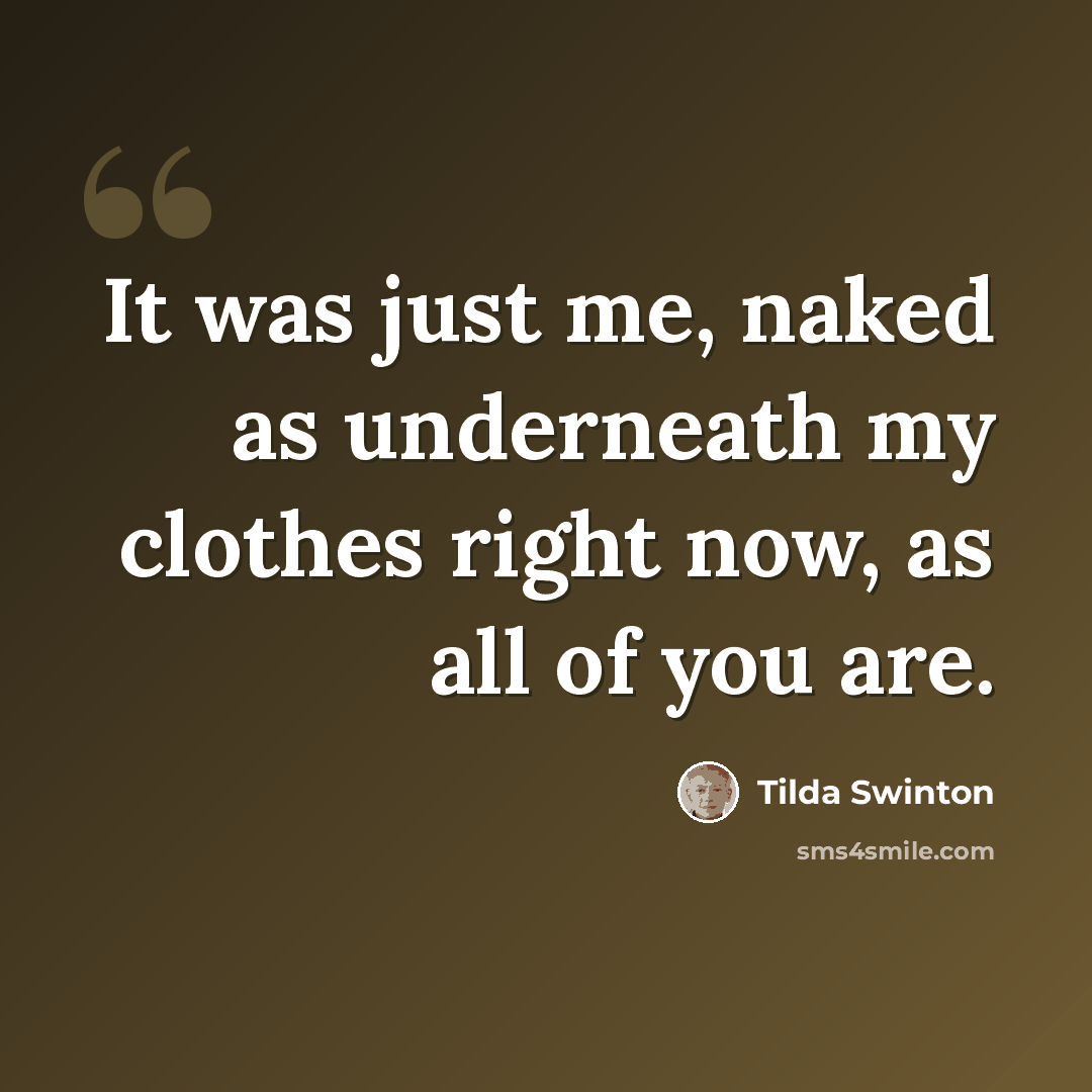 “It was just me, naked as underneath my clothes right now, as all of you are.” quote by Tilda Swinton