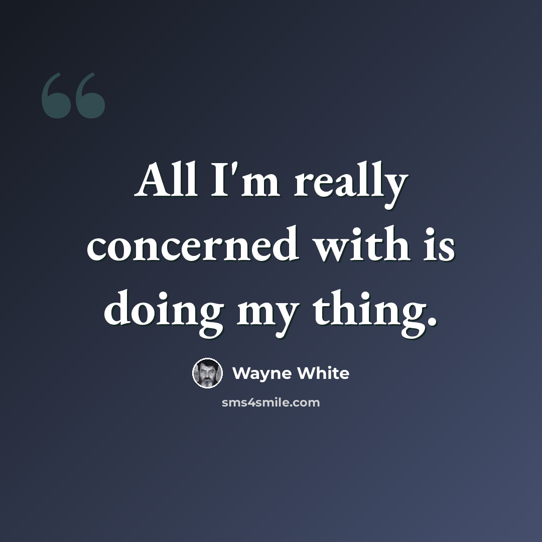 “All I'm really concerned with is doing my thing.” quote by Wayne White