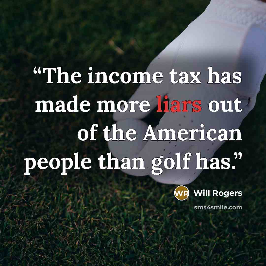 “The income tax has made more liars out of the American people than golf has.” quote by Will Rogers