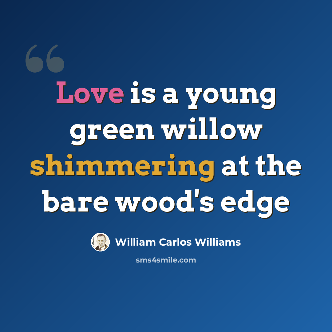 “Love is a young green willow shimmering at the bare wood's edge” quote by William Carlos Williams