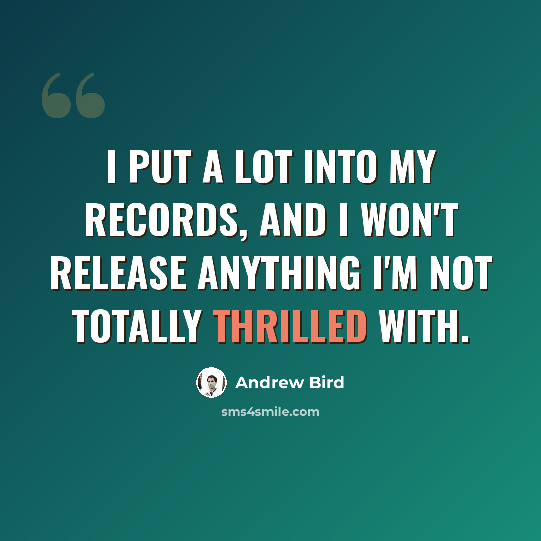 “I put a lot into my records, and I won't release anything I'm not totally thrilled with.” quote by Andrew Bird