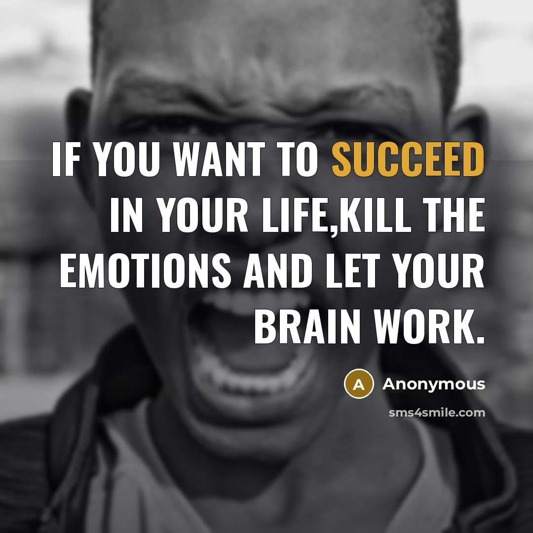 “If you want to succeed in your life,kill the emotions and let your brain work.” quote by Anonymous
