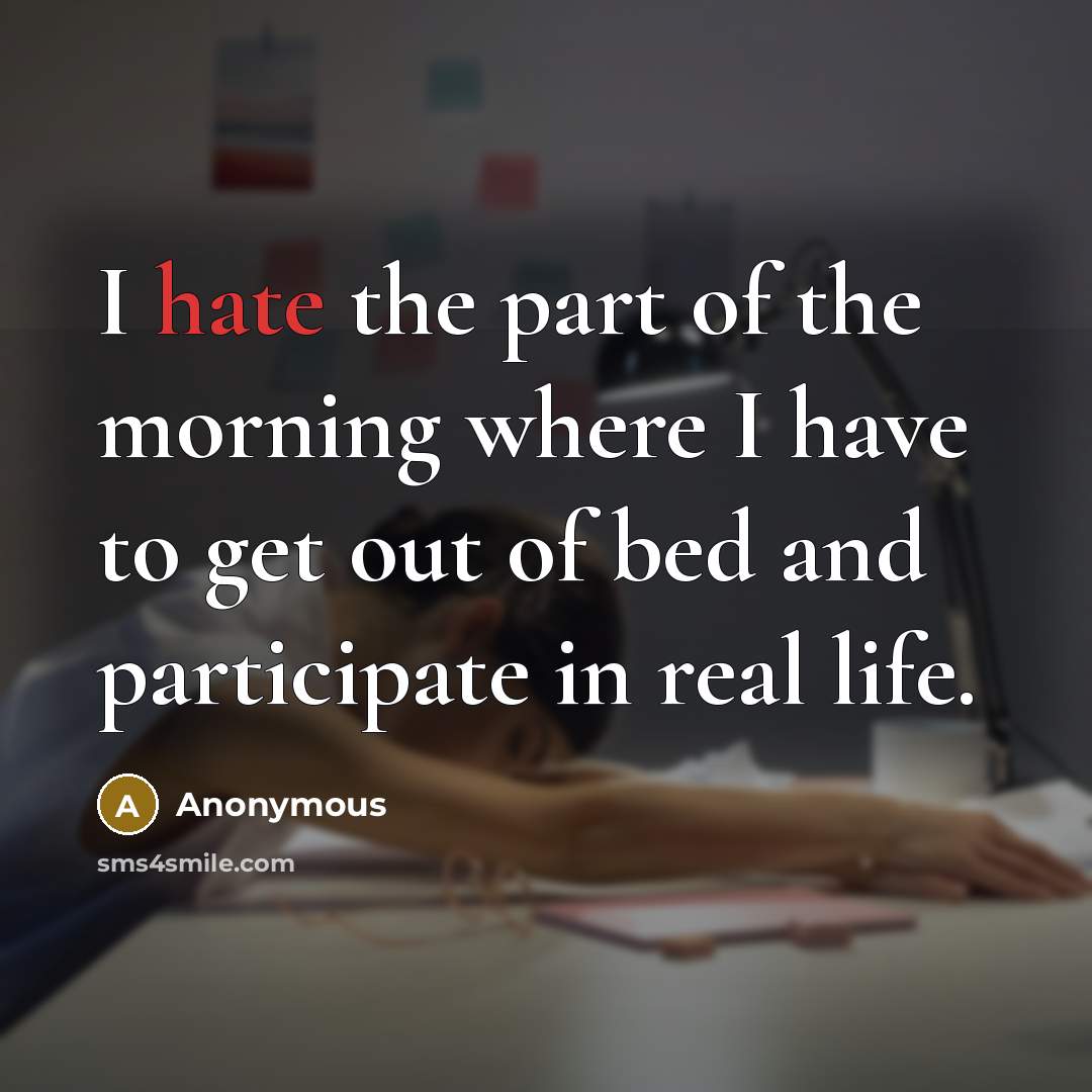 “I hate the part of the morning where I have to get out of bed and participate in real life.” quote by Anonymous