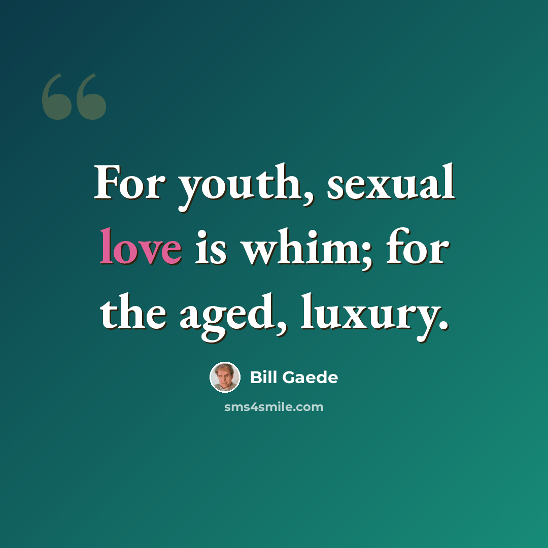 “For youth, sexual love is whim; for the aged, luxury.” quote by Bill Gaede