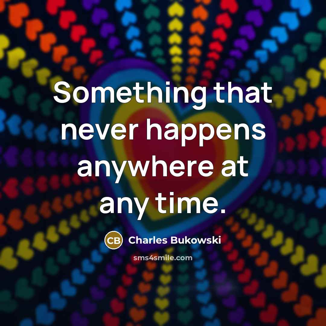 “Something that never happens anywhere at any time.” quote by Charles Bukowski