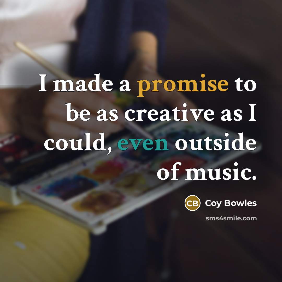 “I made a promise to be as creative as I could, even outside of music.” quote by Coy Bowles